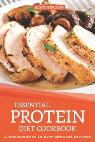 Könyv Essential Protein Diet Cookbook: 25 Protein Recipes for You - Eat Healthy, Delicious Food Rich in Protein Heston Brown