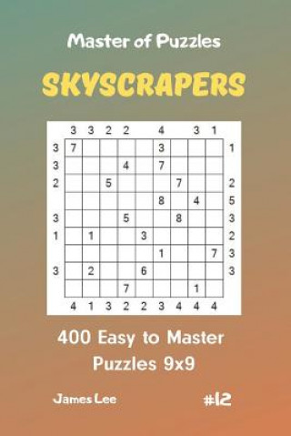 Könyv Master of Puzzles Skyscrapers - 400 Easy to Master Puzzles 9x9 Vol. 12 James Lee