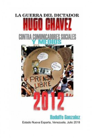 Kniha La Guerra del Dictador Hugo Chavez: Contra Comunicadores Sociales Y Medios En El 2012 Rodulfo Gonzalez