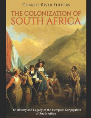 Kniha The Colonization of South Africa: The History and Legacy of the European Subjugation of South Africa Charles River Editors