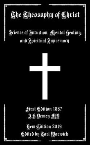 Carte The Theosophy of Christ: Science of Intuition, Mental Healing, and Spiritual Supremacy J. H. Dewey M. D.