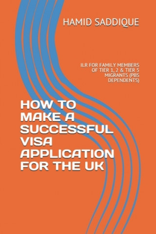 Kniha How to Make a Successful Visa Application for the UK: Ilr for Family Members of Tier 1, 2 & Tier 5 Migrants (PBS Dependents) Hamid Saddique