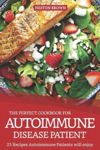 Könyv The Perfect Cookbook for Autoimmune Disease Patient: 25 Recipes Autoimmune Patients Will Enjoy Heston Brown