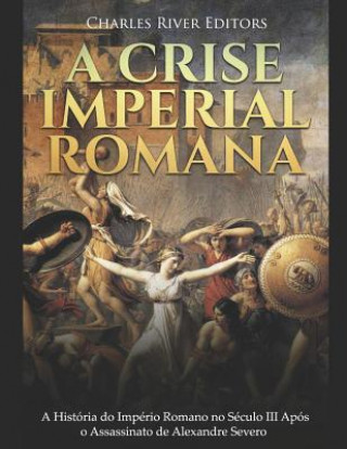 Buch A Crise Imperial Romana: A História Do Império Romano No Século III Após O Assassinato de Alexandre Severo Charles River Editors