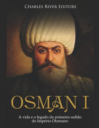 Carte Osman I: A Vida E O Legado Do Primeiro Sult?o Do Império Otomano Charles River Editors