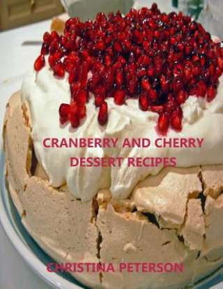 Carte Cranberry and Cherry Dessert Recipes: Every title has space for notes, with pineapple, Cobbler, Crisp, Pudding, Torte, Tart, Steam Pudding and more Christina Peterson