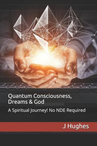 Książka Quantum Consciousness, Dreams & God: A Spiritual Journey! No Nde Required J. Hughes