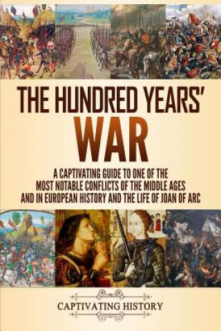 Książka The Hundred Years' War: A Captivating Guide to One of the Most Notable Conflicts of the Middle Ages and in European History and the Life of Jo Captivating History