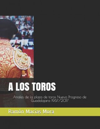 Könyv A Los Toros: Anales de la Plaza de Toros Nuevo Progreso de Guadalajara Ramon Macias Mora