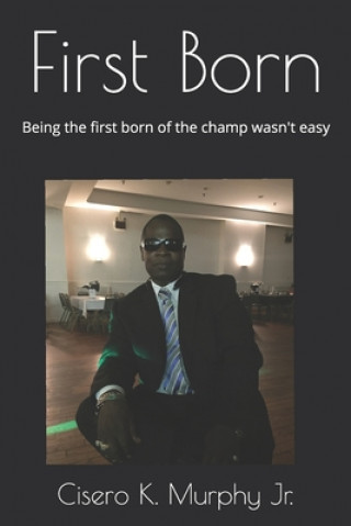 Kniha First Born: Being The First Born Of The Champ Wasn't Easy Cisero K. Murphy Jr