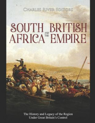 Carte South Africa and the British Empire: The History and Legacy of the Region Under Great Britain's Control Charles River Editors