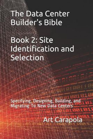 Könyv The Data Center Builder's Bible - Book 2: Site Identification and Selection: Specifying, Designing, Building, and Migrating to New Data Centers Art Carapola