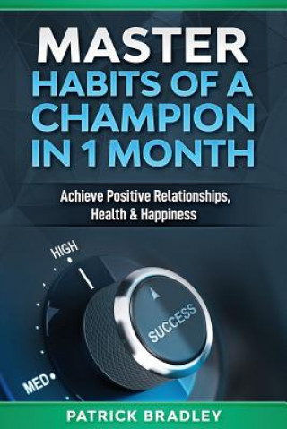 Knjiga Master Habits of a Champion in 1 Month: Achieve Positive Relationships, Health & Happiness Patrick Bradley