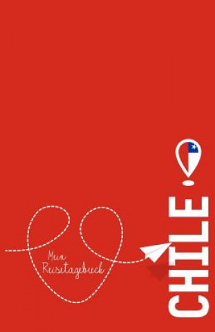 Carte Chile - Mein Reisetagebuch: Zum Selberschreiben Und Gestalten, Zum Ausfüllen Und ALS Abschiedsgeschenk Voyage Libre Reisetagebuch