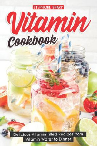 Kniha Vitamin Cookbook: Delicious Vitamin Filled Recipes from Vitamin Water to Dinner Stephanie Sharp