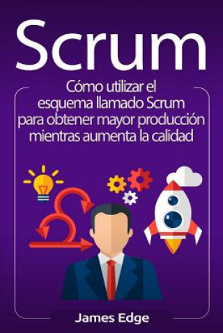 Книга Scrum: Cómo utilizar el esquema llamado Scrum para obtener mayor producción mientras aumenta la calidad James Edge