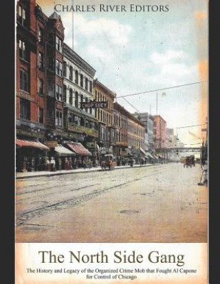 Книга The North Side Gang: The History and Legacy of the Organized Crime Mob That Fought Al Capone for Control of Chicago Charles River Editors