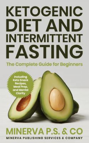 Könyv Ketogenic Diet and Intermittent Fasting: The Complete Guide for Beginners Including Keto Snack Recipes, Meal Prep, and Mental Clarity Minerva P. S. &. Co