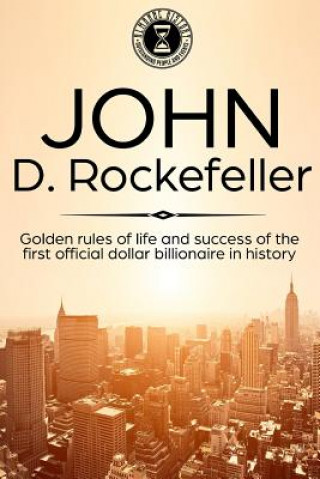 Kniha John D. Rockefeller: Golden Rules of Life and Success of the First Official Dollar Billionaire in History Almanac History