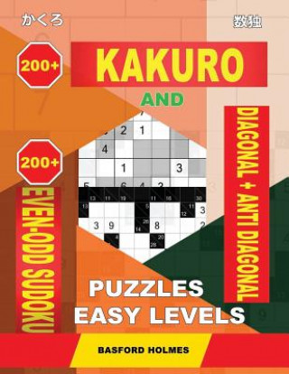 Kniha 200 Kakuro and 200 Even-Odd Sudoku Diagonal + Anti Diagonal Puzzles Easy Levels.: Kakuro 7x7 + 9x9 + 10x10 + 11x11 and 200 Sudoku Light Logic Puzzles. Basford Holmes