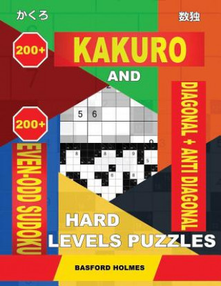 Kniha 200 Kakuro and 200 Even-Odd Sudoku Diagonal + Anti Diagonal Hard Levels Puzzles.: Kakuro 15x15 + 16x16 + 17x17 + 18x18 and 200 Sudoku Heavy Logic Puzz Basford Holmes