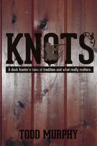 Kniha KNOTS a duck hunter's tales of tradition and what really matters Todd Murphy