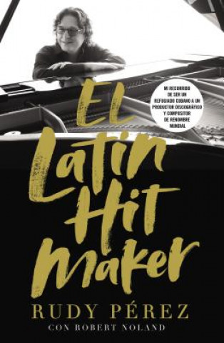 Knjiga El Latin Hit Maker: Mi Recorrido de Ser Un Refugiado Cubano a Un Productor Discográfico Y Compositor de Renombre Mundial Rudy Perez