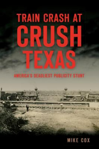 Kniha Train Crash at Crush, Texas: America's Deadliest Publicity Stunt Mike Cox