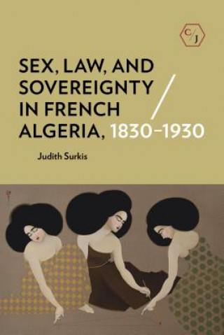 Книга Sex, Law, and Sovereignty in French Algeria, 1830-1930 Judith Surkis