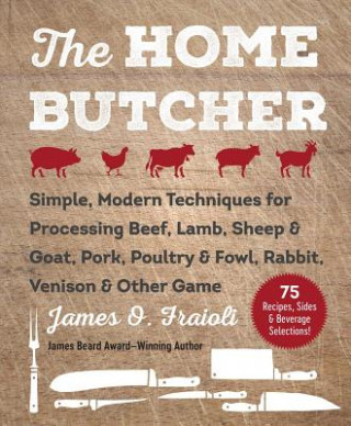 Carte The Home Butcher: Simple, Modern Techniques for Processing Beef, Lamb, Sheep & Goat, Pork, Poultry & Fowl, Rabbit, Venison & Other Game James O. Fraioli