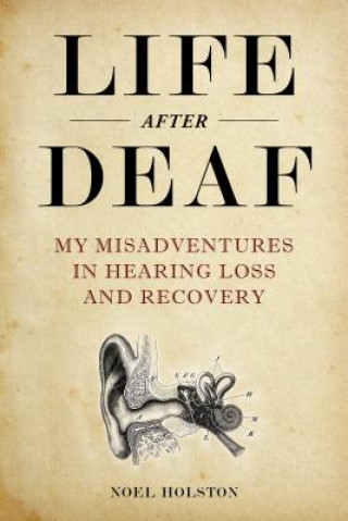 Kniha Life After Deaf: My Misadventures in Hearing Loss and Recovery Noel Holston