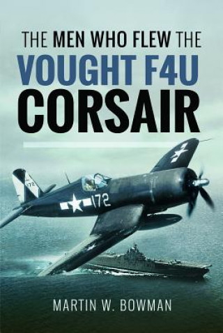 Carte Men Who Flew the Vought F4U Corsair Martin W. Bowman
