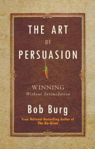 Book The Art of Persuasion: Winning Without Intimidation Bob Burg
