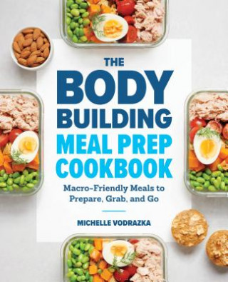 Book The Bodybuilding Meal Prep Cookbook: Macro-Friendly Meals to Prepare, Grab, and Go Michelle Vodrazka