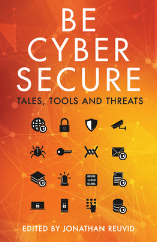 Kniha Be Cyber Secure: Tales, Tools and Threats Jonathan Reuvid