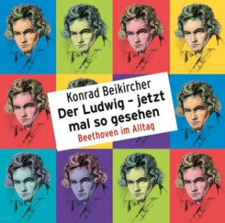 Audio Der Ludwig - jetzt mal so gesehen - Beethoven im Alltag Konrad Beikircher