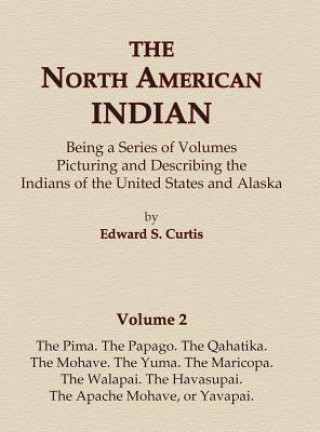 Könyv The North American Indian Volume 2 - The Pima, The Papago, The Qahatika, The Mohave, The Yuma, The Maricopa, The Walapai, Havasupai, The Apache Mohave Edward S Curtis