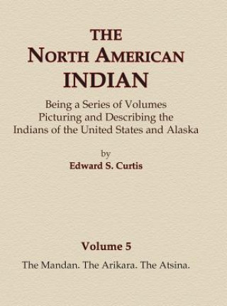Könyv The North American Indian Volume 5 - The Mandan, The Arikara, The Atsina Edward S Curtis