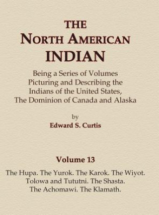 Książka The North American Indian Volume 13 - The Hupa, The Yurok, The Karok, The Wiyot, Tolowa and Tututni, The Shasta, The Achomawi, The Klamath Edward S Curtis