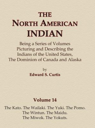 Könyv The North American Indian Volume 14 - The Kato, The Wailaki, The Yuki, The Pomo, The Wintun, The Maidu, The Miwok, The Yokuts Edward S Curtis
