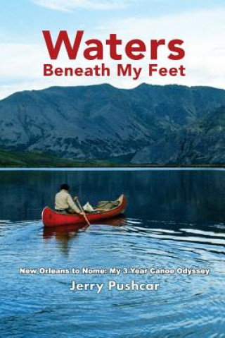 Książka Waters Beneath My Feet: New Orleans to Nome... My 3 Year Canoe Odyssey Jerry Pushcar