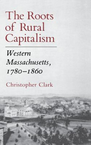 Book The Roots of Rural Capitalism: Western Massachusetts, 1780 1860 Christopher Clark