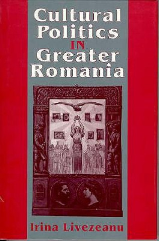 Knjiga Cultural Politics in Greater Romania: Regionalism, Nation Building, and Ethnic Struggle, 1918 1930 Irina Livezeanu