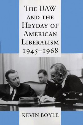 Könyv The UAW and the Heyday of American Liberalism, 1945 1968 Kevin Boyle