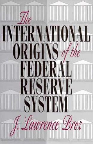 Kniha The International Origins of the Federal Reserve System J. Lawrence Broz