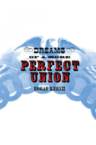 Carte Dreams of a More Perfect Union Rogan Kersh