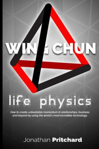 Livre Wing Chun: Life Physics; a study in building a life worth living from the ground up. Jonathan Pritchard