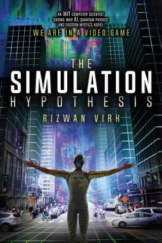 Carte The Simulation Hypothesis: An MIT Computer Scientist Shows Why AI, Quantum Physics and Eastern Mystics All Agree We Are In a Video Game Rizwan Virk