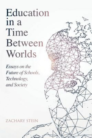 Knjiga Education in a Time Between Worlds: Essays on the Future of Schools, Technology, and Society Zachary Stein