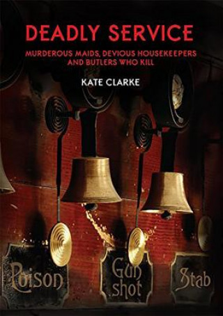 Könyv Deadly Service: Murderous Maids, Devious Housekeepers and Butlers Who Kill Kate Clarke